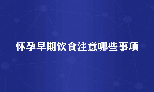 怀孕早期饮食注意哪些事项