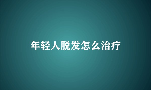 年轻人脱发怎么治疗