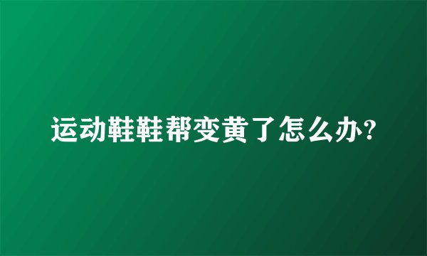 运动鞋鞋帮变黄了怎么办?