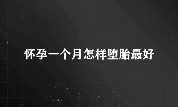 怀孕一个月怎样堕胎最好