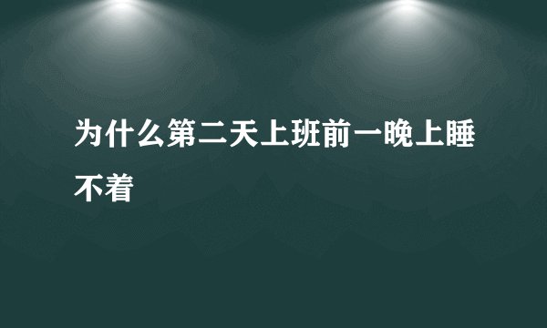 为什么第二天上班前一晚上睡不着