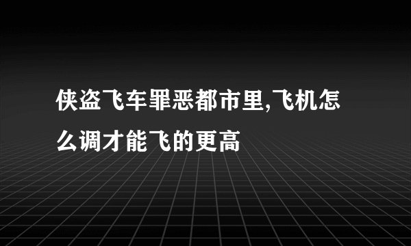 侠盗飞车罪恶都市里,飞机怎么调才能飞的更高