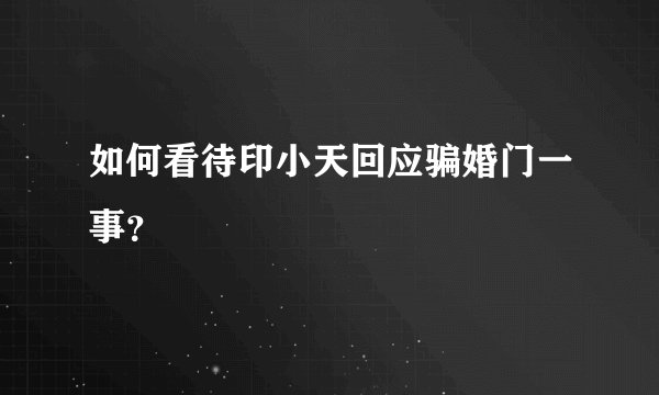 如何看待印小天回应骗婚门一事？