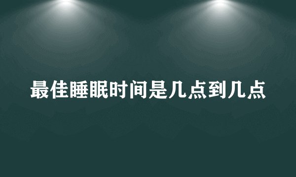 最佳睡眠时间是几点到几点