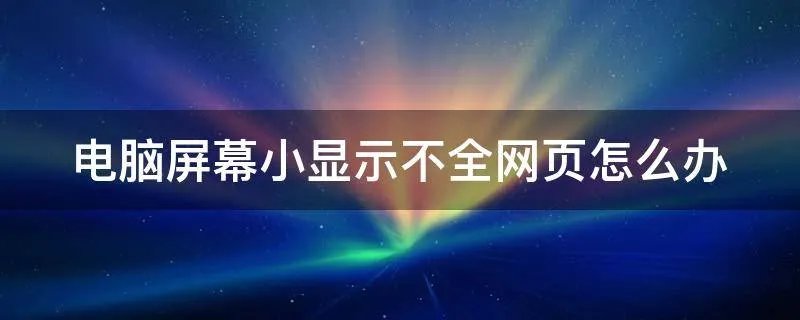 电脑屏幕小显示不全网页怎么办