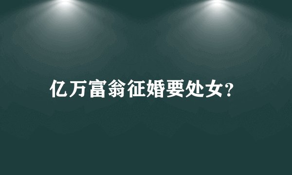 亿万富翁征婚要处女？