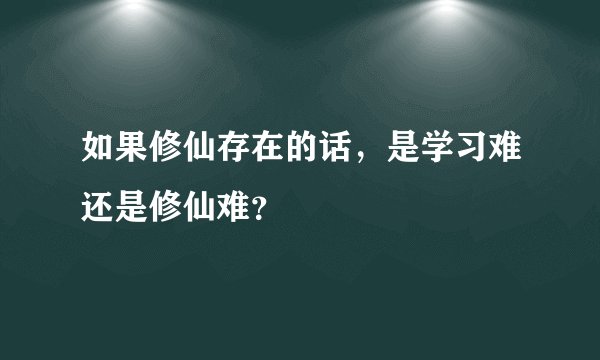 如果修仙存在的话，是学习难还是修仙难？