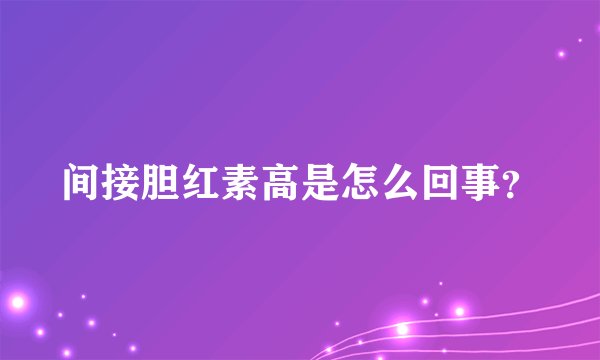 间接胆红素高是怎么回事？