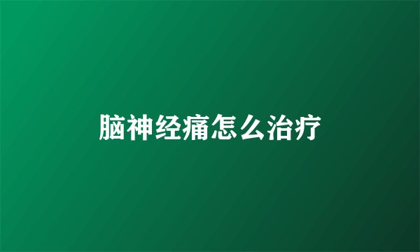 脑神经痛怎么治疗