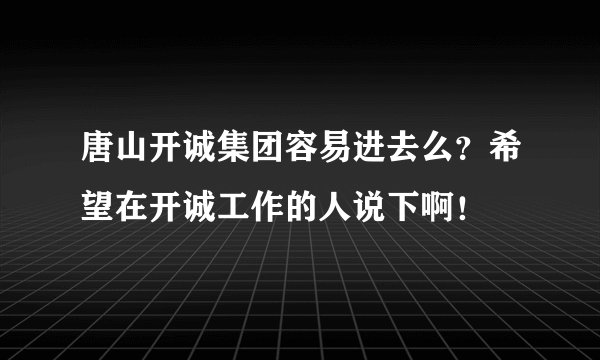 唐山开诚集团容易进去么？希望在开诚工作的人说下啊！