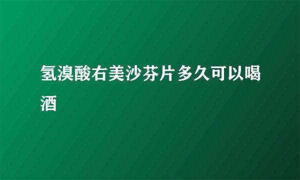 氢溴酸右美沙芬片多久可以喝酒