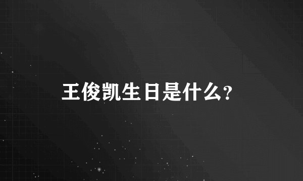 王俊凯生日是什么？