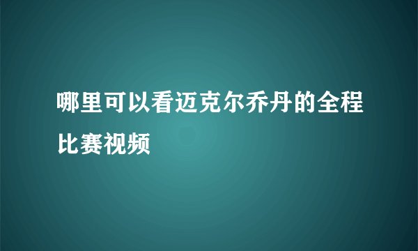 哪里可以看迈克尔乔丹的全程比赛视频