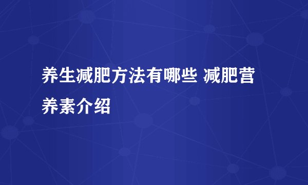 养生减肥方法有哪些 减肥营养素介绍
