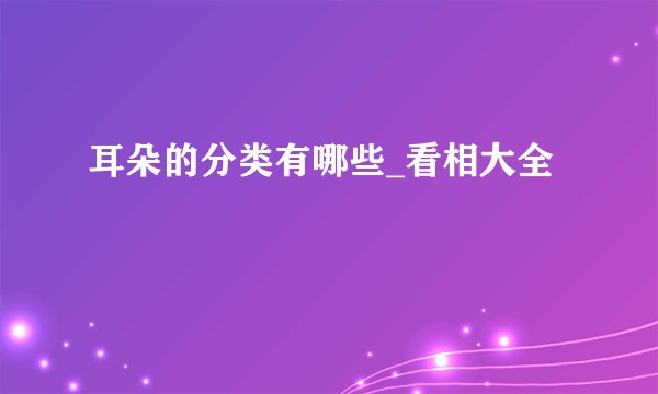 耳朵的分类有哪些_看相大全