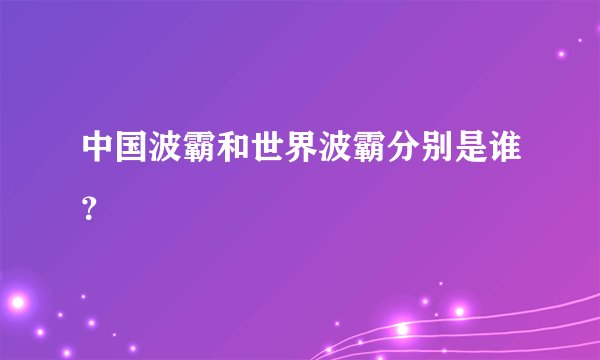 中国波霸和世界波霸分别是谁?