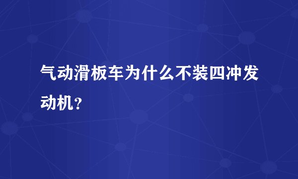 气动滑板车为什么不装四冲发动机？
