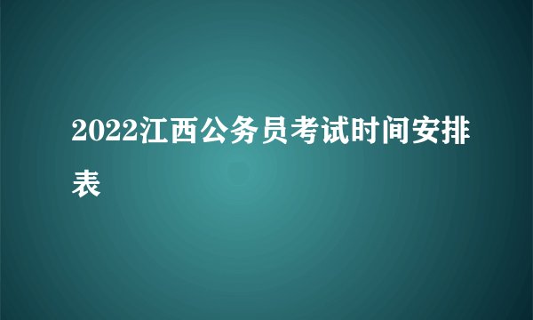 2022江西公务员考试时间安排表