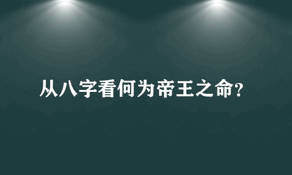 从八字看何为帝王之命？