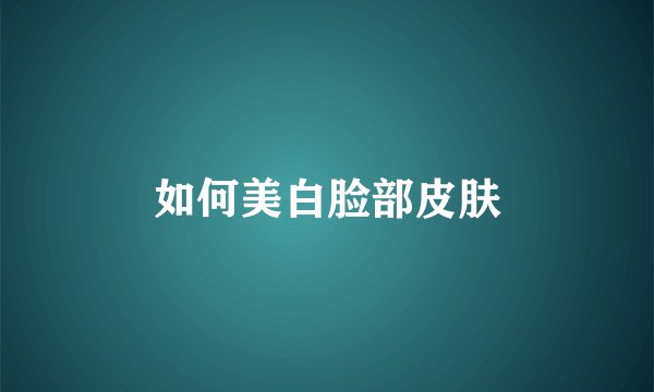 如何美白脸部皮肤