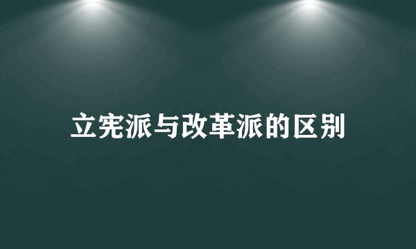 立宪派与改革派的区别