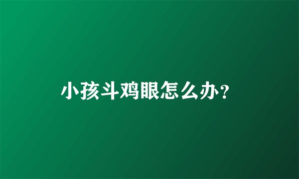 小孩斗鸡眼怎么办？