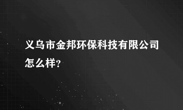 义乌市金邦环保科技有限公司怎么样？