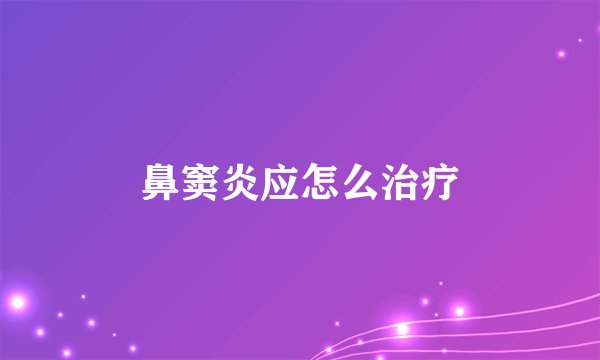 鼻窦炎应怎么治疗