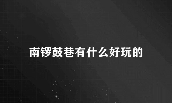 南锣鼓巷有什么好玩的