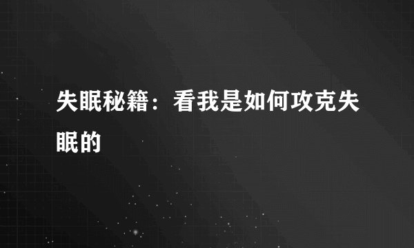 失眠秘籍：看我是如何攻克失眠的