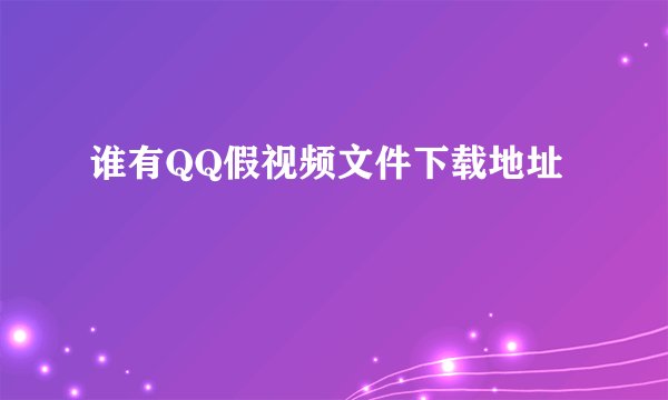 谁有QQ假视频文件下载地址