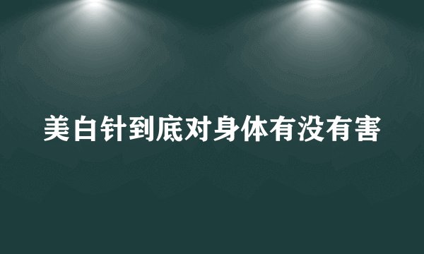 美白针到底对身体有没有害
