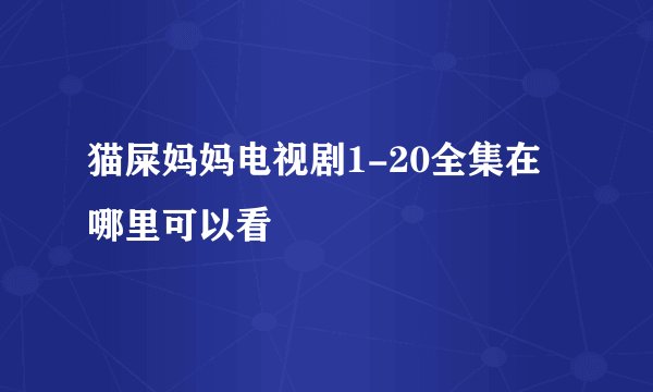猫屎妈妈电视剧1-20全集在哪里可以看