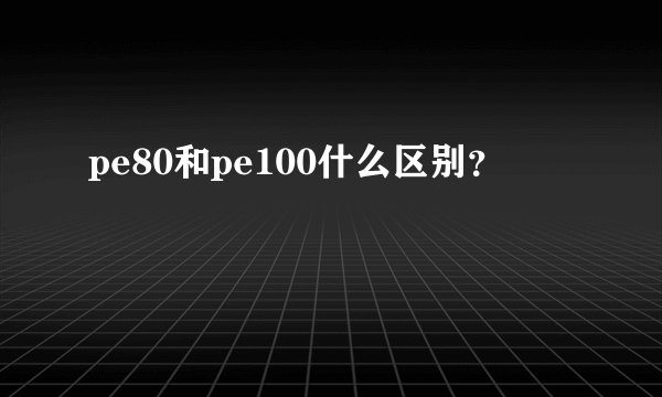 pe80和pe100什么区别?