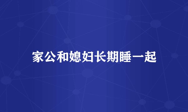 家公和媳妇长期睡一起