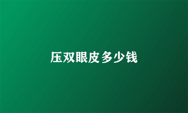 压双眼皮多少钱