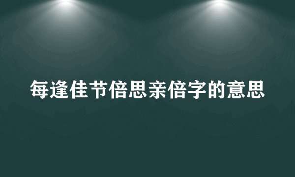 每逢佳节倍思亲倍字的意思