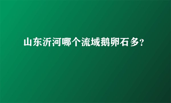 山东沂河哪个流域鹅卵石多？