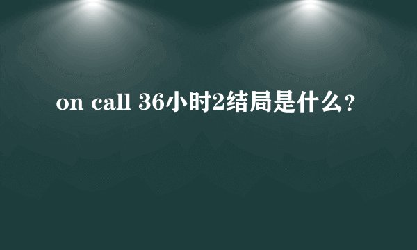on call 36小时2结局是什么?
