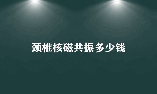 颈椎核磁共振多少钱