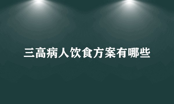 三高病人饮食方案有哪些