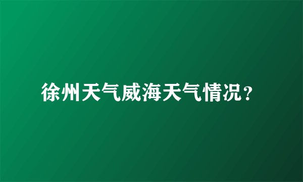 徐州天气威海天气情况？