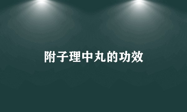 附子理中丸的功效