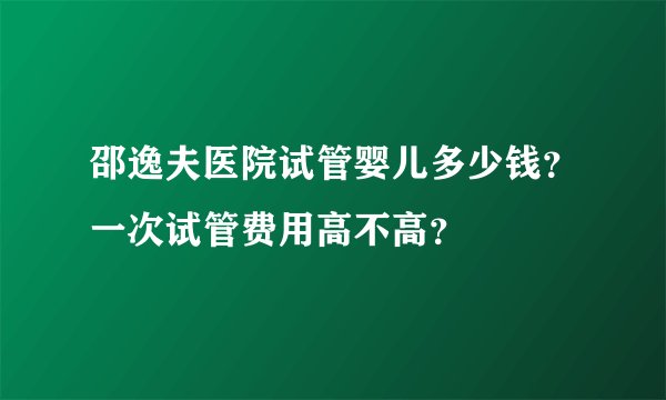 邵逸夫医院试管婴儿多少钱？一次试管费用高不高？