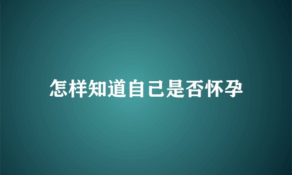 怎样知道自己是否怀孕
