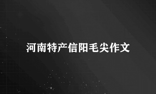 河南特产信阳毛尖作文