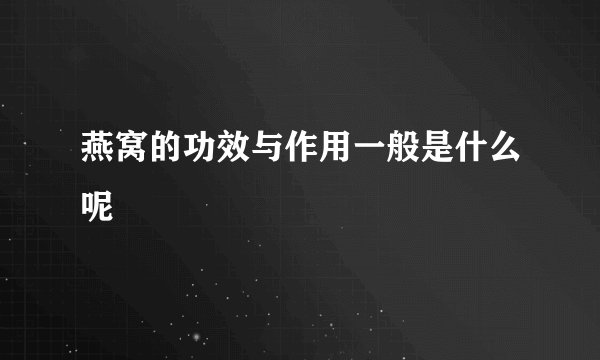 燕窝的功效与作用一般是什么呢