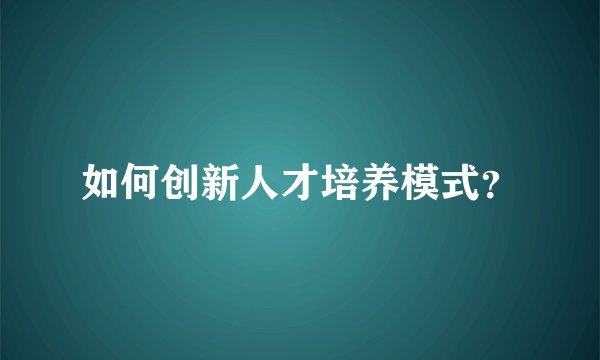 如何创新人才培养模式？
