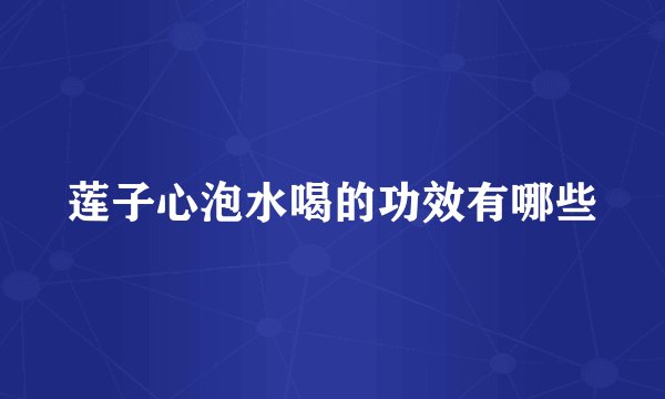 莲子心泡水喝的功效有哪些