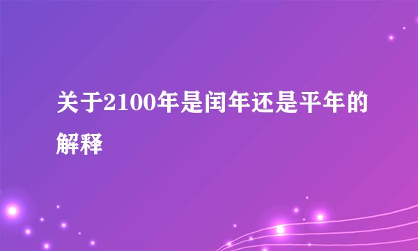 关于2100年是闰年还是平年的解释